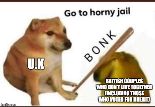 Go to horny jail | U.K; BRITISH COUPLES WHO DON'T LIVE TOGETHER (INCLUDING THOSE WHO VOTED FOR BREXIT) | image tagged in go to horny jail | made w/ Imgflip meme maker