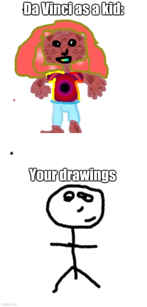 Dat Vinci | Da Vinci as a kid:; Your drawings | image tagged in no,can it,imgflip,i can add,same tags,over again | made w/ Imgflip meme maker