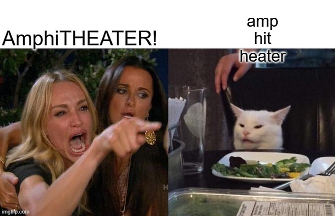 AMPHITHEATER | amp hit heater; AmphiTHEATER! | image tagged in memes,woman yelling at cat,pronunciation,theater | made w/ Imgflip meme maker