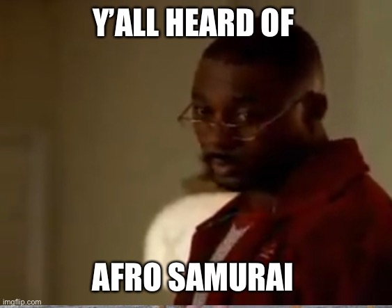 Y’ALL HEARD OF; AFRO SAMURAI | made w/ Imgflip meme maker