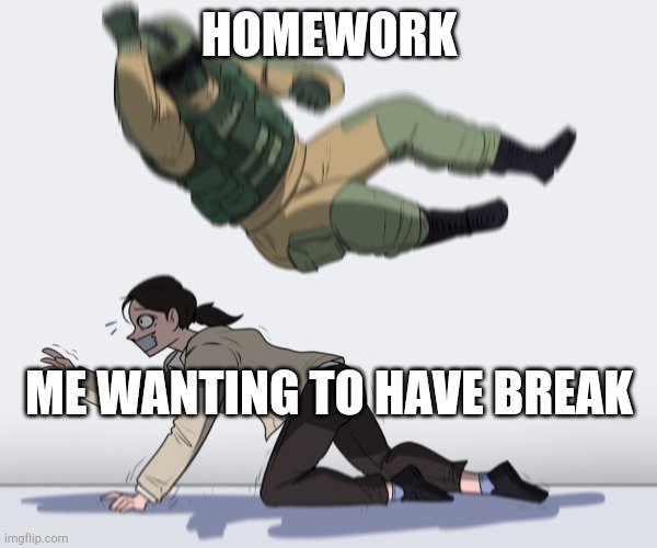 my school life be like: | HOMEWORK; ME WANTING TO HAVE BREAK | image tagged in rainbow six - fuze the hostage,imgflip humor,memes,funny,online school,frontpage | made w/ Imgflip meme maker