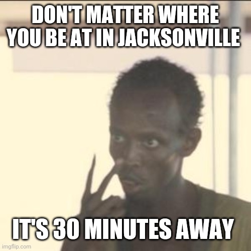 Look At Me | DON'T MATTER WHERE YOU BE AT IN JACKSONVILLE; IT'S 30 MINUTES AWAY | image tagged in memes,look at me | made w/ Imgflip meme maker