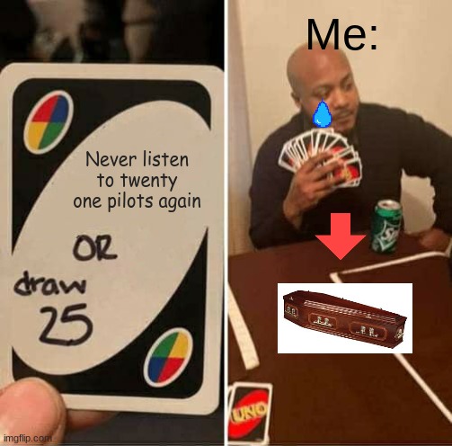 Twenty One Pilots | Me:; Never listen to twenty one pilots again | image tagged in memes,uno draw 25 cards,music,twenty one pilots | made w/ Imgflip meme maker