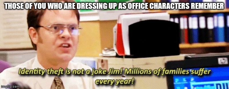 The office characters for Halloween | THOSE OF YOU WHO ARE DRESSING UP AS OFFICE CHARACTERS REMEMBER | image tagged in identify theft,the office | made w/ Imgflip meme maker