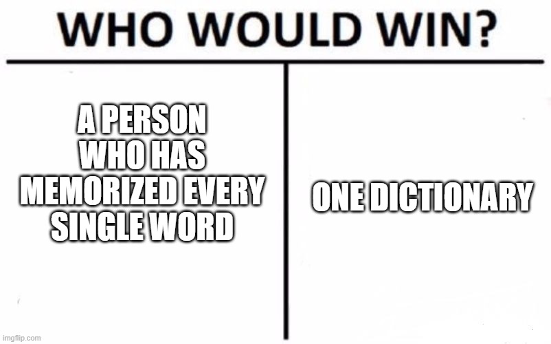 Who Would Win? Meme | A PERSON WHO HAS MEMORIZED EVERY SINGLE WORD; ONE DICTIONARY | image tagged in memes,who would win | made w/ Imgflip meme maker