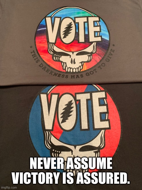 I’ve been wearing these as much as I can this month | NEVER ASSUME VICTORY IS ASSURED. | image tagged in election 2020,donald trump is an idiot,grateful dead,steal your face,vote | made w/ Imgflip meme maker