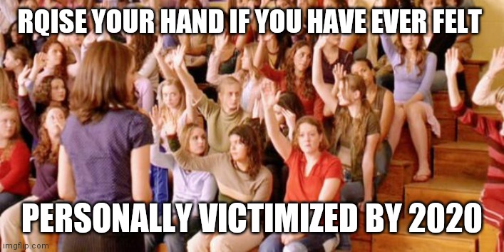 Raise your hand if you have ever been personally victimized by R | RQISE YOUR HAND IF YOU HAVE EVER FELT; PERSONALLY VICTIMIZED BY 2020 | image tagged in raise your hand if you have ever been personally victimized by r | made w/ Imgflip meme maker