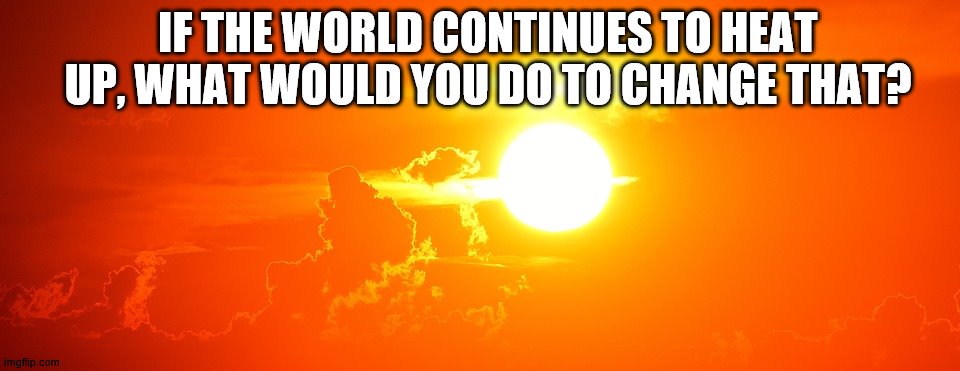 i know most people don't believe in global warming but you are entitleD to conclUde MayBe whAtS you Feel U liKe | IF THE WORLD CONTINUES TO HEAT UP, WHAT WOULD YOU DO TO CHANGE THAT? | image tagged in sunset template,debates,mass | made w/ Imgflip meme maker