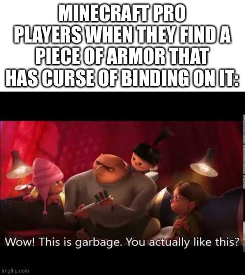 It sucks | MINECRAFT PRO PLAYERS WHEN THEY FIND A PIECE OF ARMOR THAT HAS CURSE OF BINDING ON IT: | image tagged in this is garbage | made w/ Imgflip meme maker