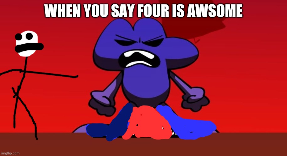 Four meme | WHEN YOU SAY FOUR IS AWSOME | image tagged in bfb i am next level mad | made w/ Imgflip meme maker