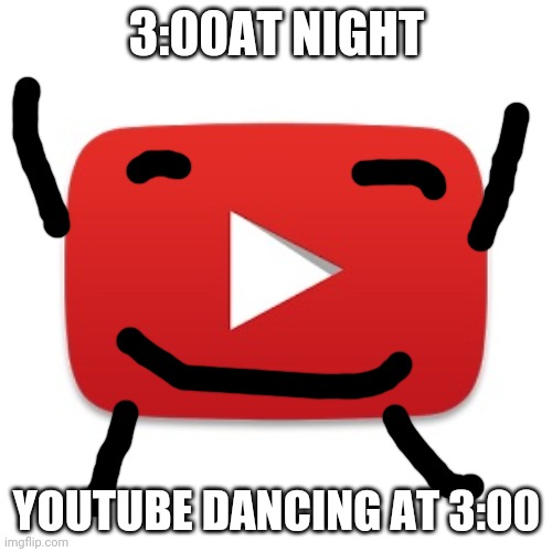 Youtube dance | 3:00AT NIGHT; YOUTUBE DANCING AT 3:00 | image tagged in youtube | made w/ Imgflip meme maker