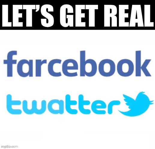 Let’s get real: Farcebook & Twatter. | LET’S GET REAL | image tagged in facebook,twitter,trump twitter,democratic socialism,democrat party,election 2020 | made w/ Imgflip meme maker