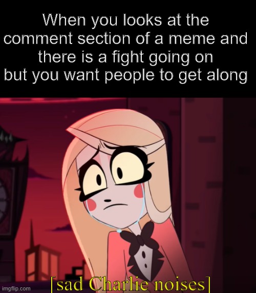 Please get along | When you looks at the comment section of a meme and there is a fight going on but you want people to get along; [sad Charlie noises] | image tagged in sad charlie,hazbin hotel,vivziepop,sad | made w/ Imgflip meme maker