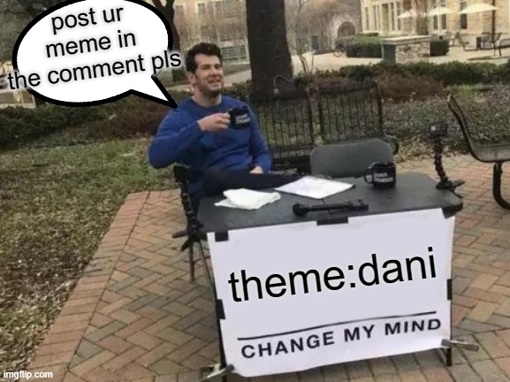 please do dis | post ur meme in the comment pls; theme:dani | image tagged in memes,change my mind | made w/ Imgflip meme maker
