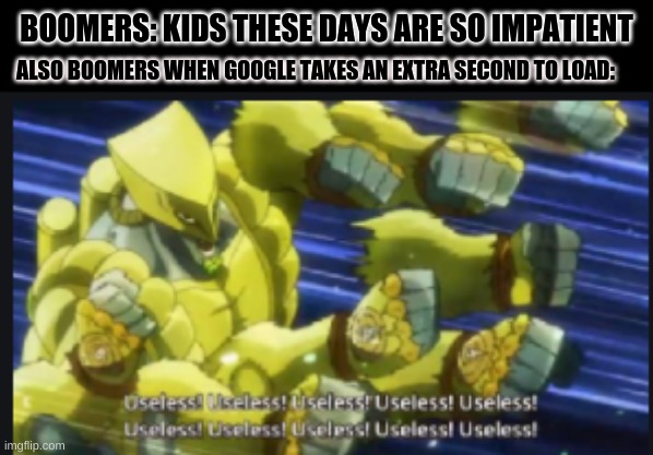 For real though | BOOMERS: KIDS THESE DAYS ARE SO IMPATIENT; ALSO BOOMERS WHEN GOOGLE TAKES AN EXTRA SECOND TO LOAD: | image tagged in useless useless useless | made w/ Imgflip meme maker