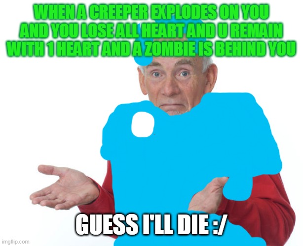 CREEPER?! aw man.. | WHEN A CREEPER EXPLODES ON YOU AND YOU LOSE ALL HEART AND U REMAIN WITH 1 HEART AND A ZOMBIE IS BEHIND YOU; GUESS I'LL DIE :/ | image tagged in guess i ll die | made w/ Imgflip meme maker