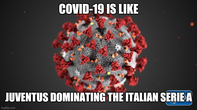 lel | COVID-19 IS LIKE; JUVENTUS DOMINATING THE ITALIAN SERIE A | image tagged in covid 19,memes,coronavirus,covid-19,juventus,coronavirus meme | made w/ Imgflip meme maker