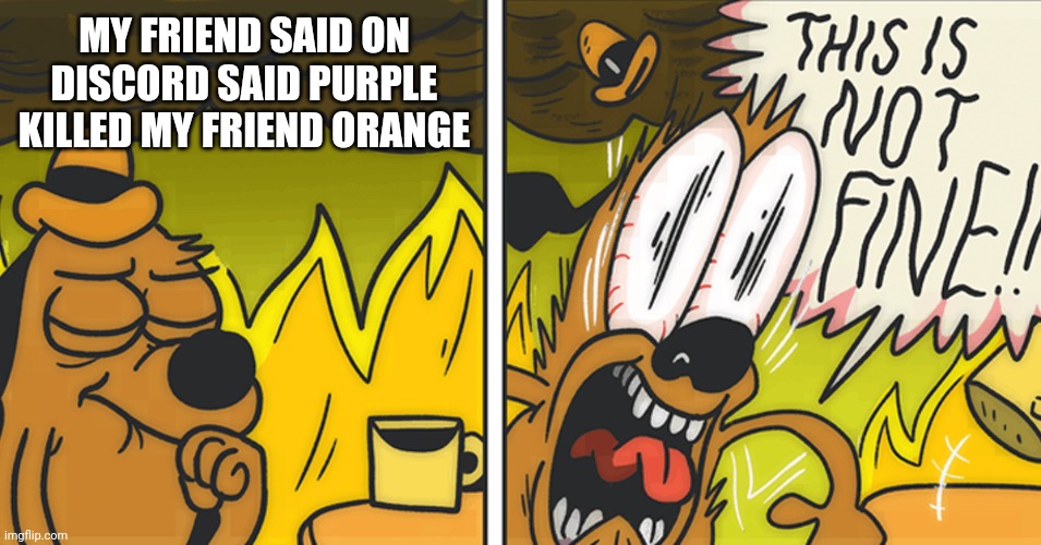 This Must Come to an End. | MY FRIEND SAID ON DISCORD SAID PURPLE KILLED MY FRIEND ORANGE | image tagged in this is not fine,among us,memes,discord | made w/ Imgflip meme maker
