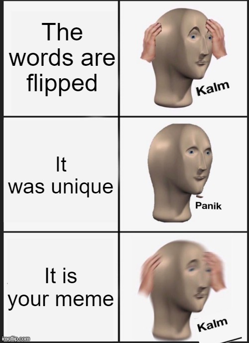 Unique meme | The words are flipped; It was unique; It is your meme | image tagged in memes,panik kalm panik | made w/ Imgflip meme maker