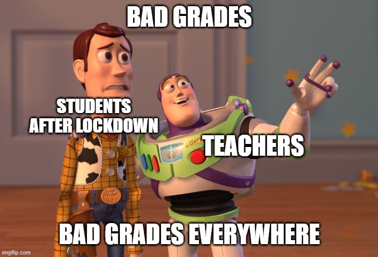 X, X Everywhere Meme | BAD GRADES; STUDENTS AFTER LOCKDOWN; TEACHERS; BAD GRADES EVERYWHERE | image tagged in memes,x x everywhere | made w/ Imgflip meme maker