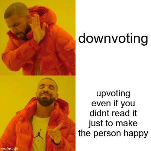 Drake Hotline Bling Meme | downvoting; upvoting even if you didnt read it just to make the person happy | image tagged in memes,drake hotline bling | made w/ Imgflip meme maker