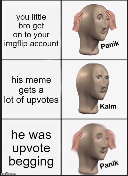 Panik Kalm Panik Meme | you little bro get on to your imgflip account; his meme gets a lot of upvotes; he was upvote begging | image tagged in memes,panik kalm panik | made w/ Imgflip meme maker