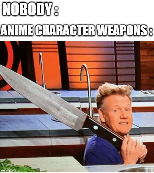 LOL! | NOBODY :; ANIME CHARACTER WEAPONS : | image tagged in blank white template,memes,funny,anime | made w/ Imgflip meme maker