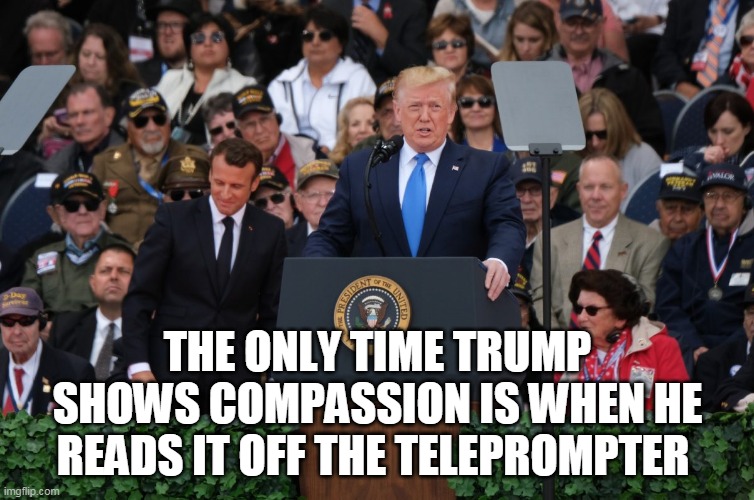 compassion | THE ONLY TIME TRUMP SHOWS COMPASSION IS WHEN HE READS IT OFF THE TELEPROMPTER | image tagged in donald trump | made w/ Imgflip meme maker