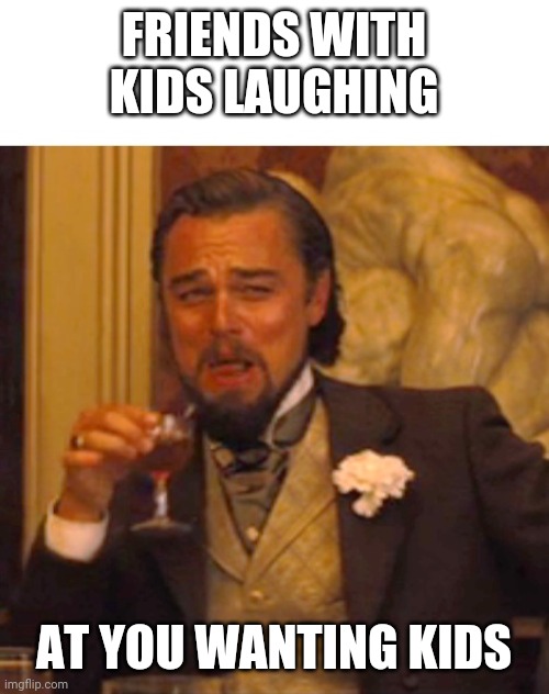 Leonardo dicaprio django laugh | FRIENDS WITH KIDS LAUGHING; AT YOU WANTING KIDS | image tagged in leonardo dicaprio django laugh | made w/ Imgflip meme maker