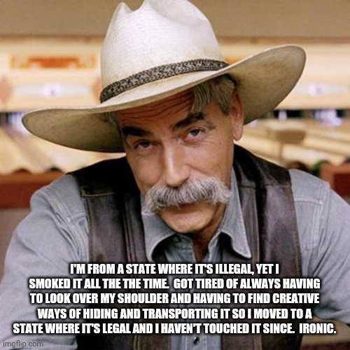 SARCASM COWBOY | I'M FROM A STATE WHERE IT'S ILLEGAL, YET I SMOKED IT ALL THE THE TIME.  GOT TIRED OF ALWAYS HAVING TO LOOK OVER MY SHOULDER AND HAVING TO FI | image tagged in sarcasm cowboy | made w/ Imgflip meme maker