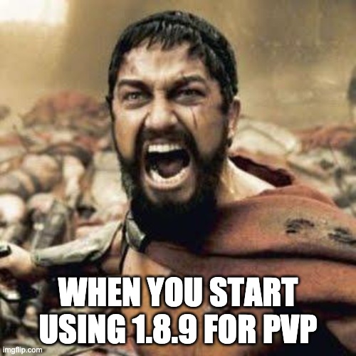 you can practically triple your damage its mad | WHEN YOU START USING 1.8.9 FOR PVP | image tagged in this is sparta | made w/ Imgflip meme maker