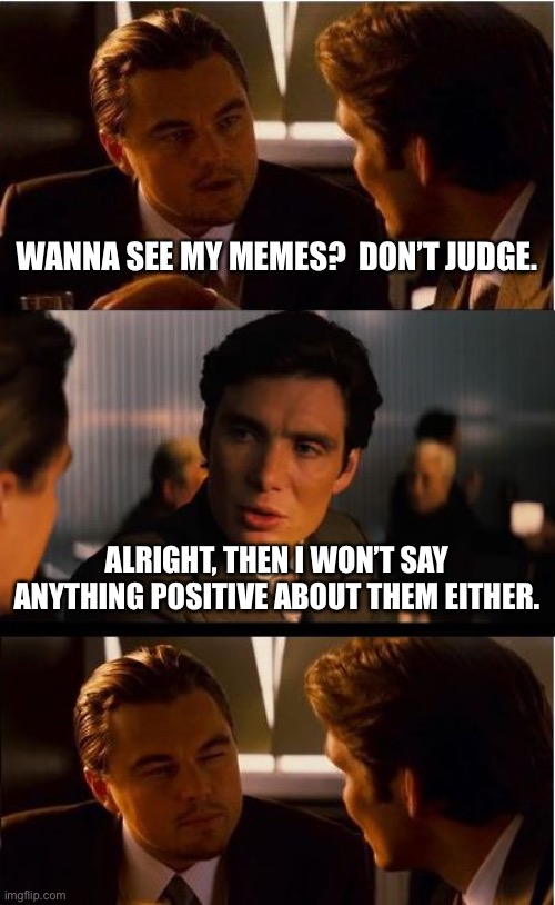 Judgement is positive and negative | WANNA SEE MY MEMES?  DON’T JUDGE. ALRIGHT, THEN I WON’T SAY ANYTHING POSITIVE ABOUT THEM EITHER. | image tagged in memes,inception,judgement,funny | made w/ Imgflip meme maker
