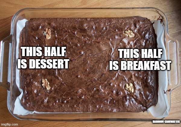 brownies |  THIS HALF IS BREAKFAST; THIS HALF IS DESSERT; BARONOV GRAYMATTER | image tagged in brownies | made w/ Imgflip meme maker