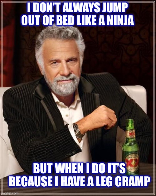 Or a foot cramp.  Either way, I’m up fast | I DON’T ALWAYS JUMP OUT OF BED LIKE A NINJA; BUT WHEN I DO IT’S BECAUSE I HAVE A LEG CRAMP | image tagged in memes,the most interesting man in the world,leg,cramp,ninja,bed | made w/ Imgflip meme maker