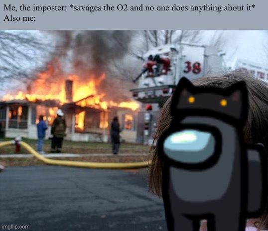 Among us O2 (this actually happened once in the game) | Me, the imposter: *savages the O2 and no one does anything about it*
Also me: | image tagged in memes,disaster girl,among us | made w/ Imgflip meme maker