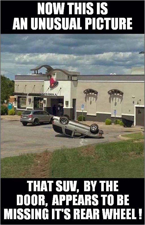 Observation Skills Required | NOW THIS IS AN UNUSUAL PICTURE; THAT SUV,  BY THE DOOR,  APPEARS TO BE MISSING IT'S REAR WHEEL ! | image tagged in fun,observsation | made w/ Imgflip meme maker
