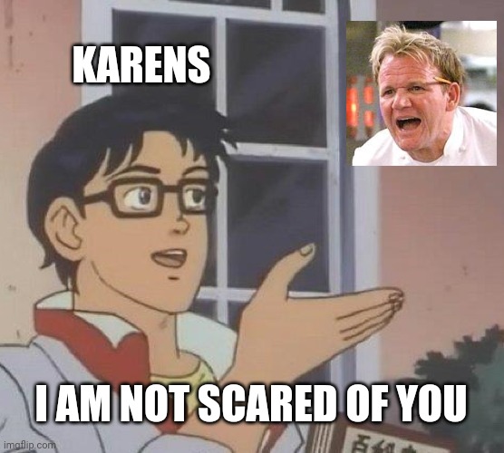 Is This A Pigeon Meme | KARENS; I AM NOT SCARED OF YOU | image tagged in memes,is this a pigeon | made w/ Imgflip meme maker