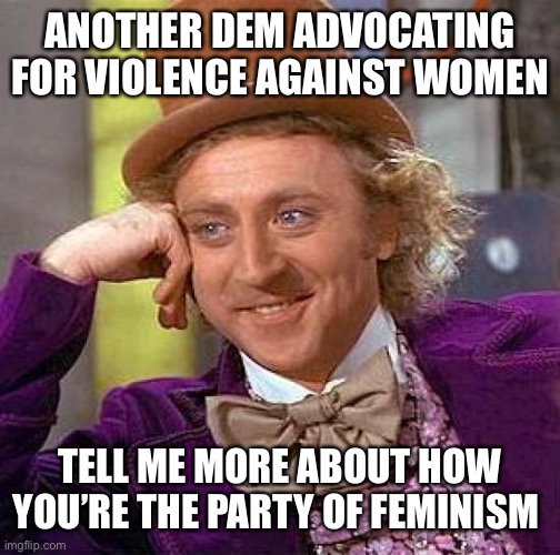 Creepy Condescending Wonka Meme | ANOTHER DEM ADVOCATING FOR VIOLENCE AGAINST WOMEN TELL ME MORE ABOUT HOW YOU’RE THE PARTY OF FEMINISM | image tagged in memes,creepy condescending wonka | made w/ Imgflip meme maker