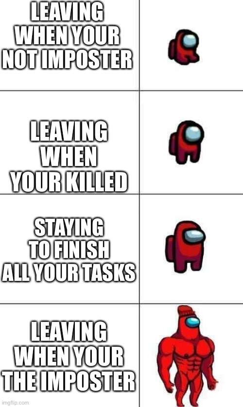 Leaving among us | LEAVING WHEN YOUR NOT IMPOSTER; LEAVING WHEN YOUR KILLED; STAYING TO FINISH ALL YOUR TASKS; LEAVING WHEN YOUR THE IMPOSTER | image tagged in increasingly buff red crewmate | made w/ Imgflip meme maker
