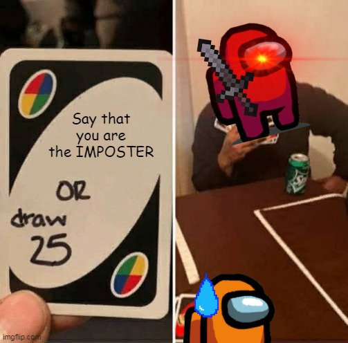 Say That You Are The IMPOSTER | Say that you are the IMPOSTER | image tagged in memes,uno draw 25 cards | made w/ Imgflip meme maker