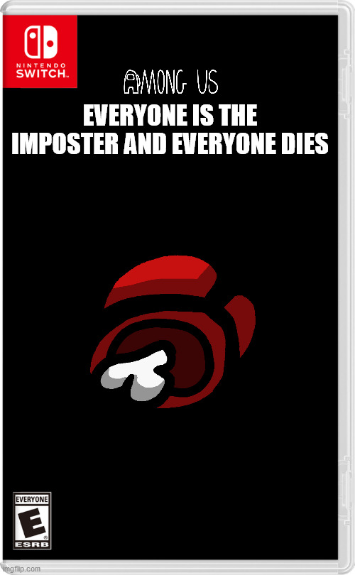 Nintendo Switch | EVERYONE IS THE IMPOSTER AND EVERYONE DIES | image tagged in nintendo switch | made w/ Imgflip meme maker