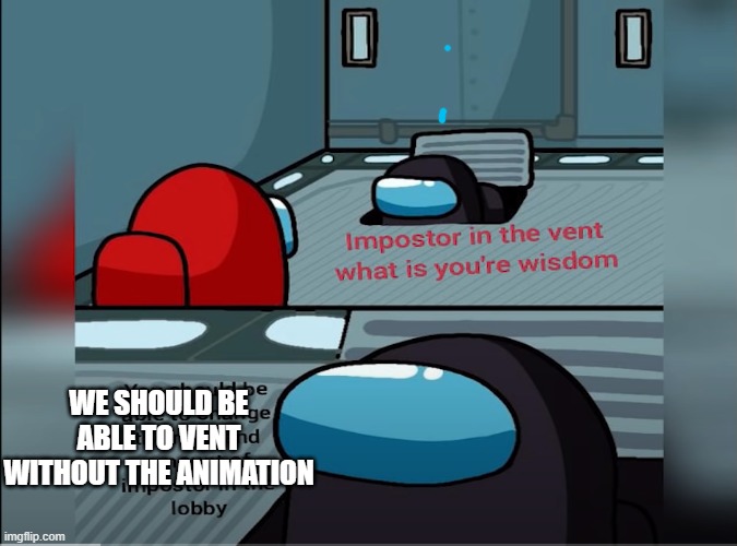 impostor of the vent | WE SHOULD BE ABLE TO VENT WITHOUT THE ANIMATION | image tagged in among us | made w/ Imgflip meme maker