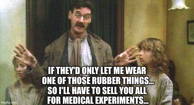 IF THEY'D ONLY LET ME WEAR 
ONE OF THOSE RUBBER THINGS...
SO I'LL HAVE TO SELL YOU ALL 
FOR MEDICAL EXPERIMENTS... | made w/ Imgflip meme maker