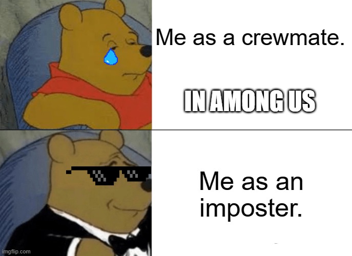 Tuxedo Winnie The Pooh | Me as a crewmate. IN AMONG US; Me as an imposter. | image tagged in memes,tuxedo winnie the pooh | made w/ Imgflip meme maker