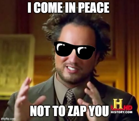 Ancient Aliens Meme | I COME IN PEACE; NOT TO ZAP YOU | image tagged in memes,ancient aliens | made w/ Imgflip meme maker