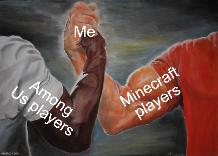 This is the absolute truth | Me; Minecraft players; Among Us players | image tagged in memes,epic handshake | made w/ Imgflip meme maker