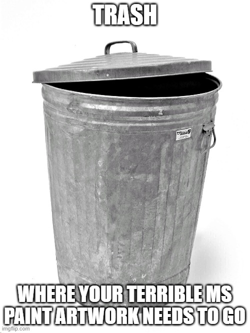 Trash Can | TRASH WHERE YOUR TERRIBLE MS PAINT ARTWORK NEEDS TO GO | image tagged in trash can | made w/ Imgflip meme maker
