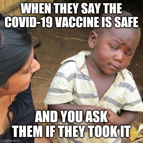 Third World Skeptical Kid | WHEN THEY SAY THE COVID-19 VACCINE IS SAFE; AND YOU ASK THEM IF THEY TOOK IT | image tagged in memes,third world skeptical kid,covid-19,vaccine | made w/ Imgflip meme maker