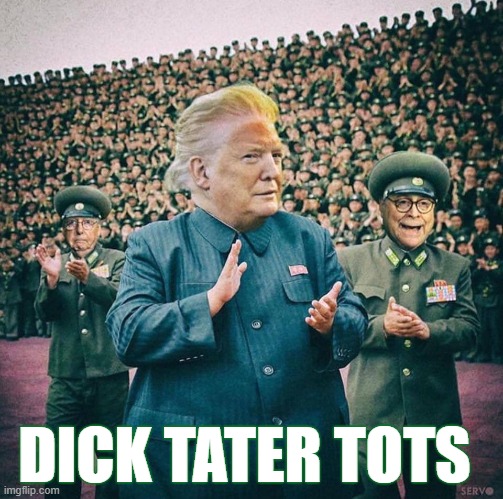 DICK TATER TOTS | DICK TATER TOTS | image tagged in trump,mitch mcconnell,barr,dictator,republican,north korea | made w/ Imgflip meme maker