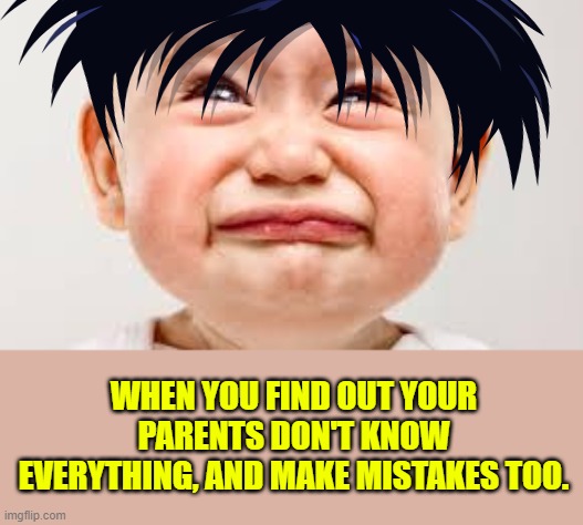 WHEN YOU FIND OUT YOUR PARENTS DON'T KNOW EVERYTHING, AND MAKE MISTAKES TOO. | image tagged in upset baby | made w/ Imgflip meme maker
